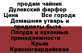 продам чайник Дулевский фарфор › Цена ­ 2 500 - Все города Домашняя утварь и предметы быта » Посуда и кухонные принадлежности   . Крым,Красногвардейское